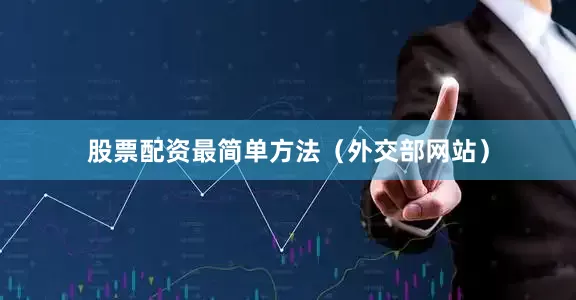 股票配资最简单方法（外交部网站）