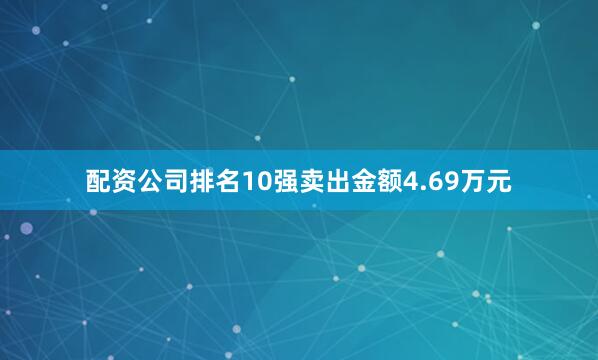 配资公司排名10强卖出金额4.69万元