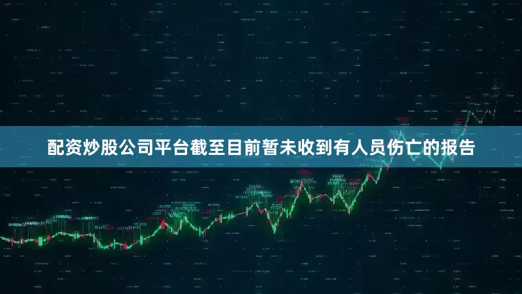 配资炒股公司平台截至目前暂未收到有人员伤亡的报告