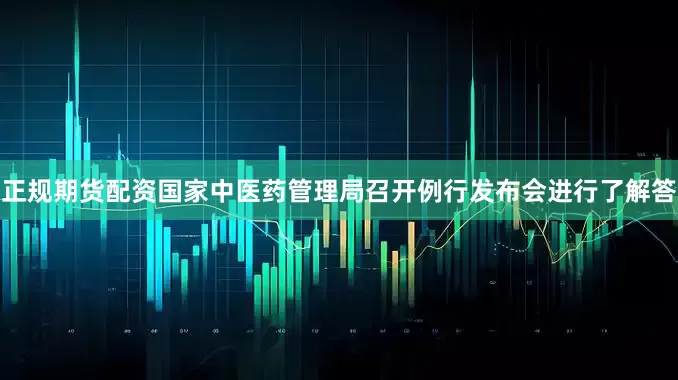 正规期货配资国家中医药管理局召开例行发布会进行了解答