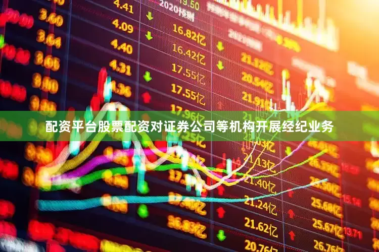 配资平台股票配资对证券公司等机构开展经纪业务
